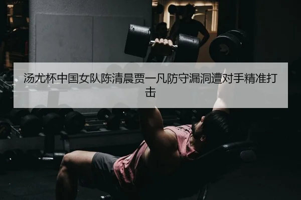 汤尤杯中国女队陈清晨贾一凡防守漏洞遭对手精准打击